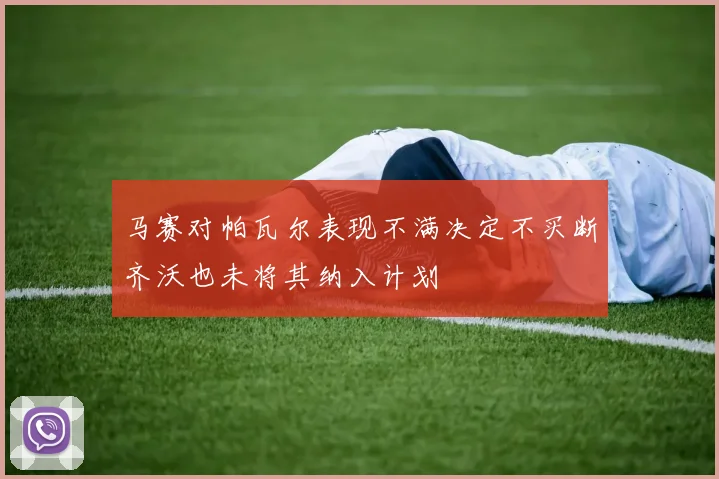 马赛对帕瓦尔表现不满决定不买断齐沃也未将其纳入计划