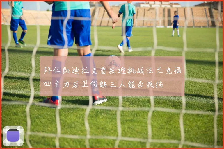 拜仁凯迪拉克首发迎挑战法兰克福四主力后卫伤缺三人能否抵挡