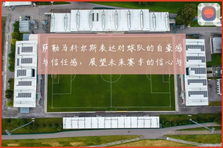 萨勒马科尔斯表达对球队的自豪感与信任感，展望未来赛季的信心与期待