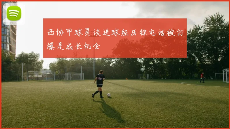 西协甲球员谈进球经历称电话被打爆是成长机会