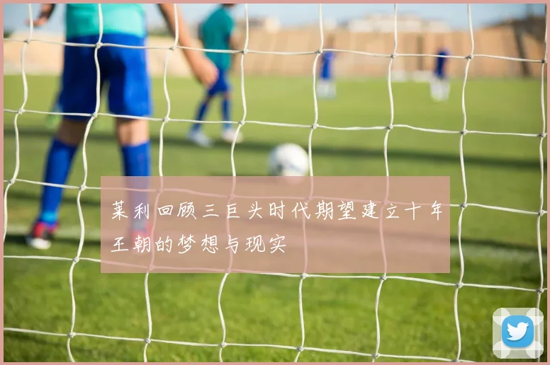 莱利回顾三巨头时代期望建立十年王朝的梦想与现实