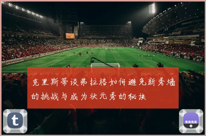 克里斯蒂谈弗拉格如何避免新秀墙的挑战与成为状元秀的秘诀
