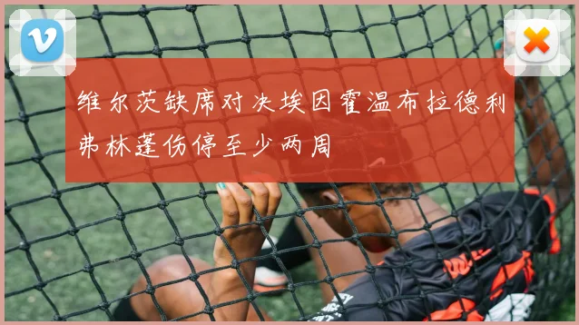 维尔茨缺席对决埃因霍温布拉德利弗林蓬伤停至少两周