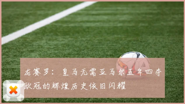 龙赛罗：皇马无需亚马尔五年四夺欧冠的辉煌历史依旧闪耀