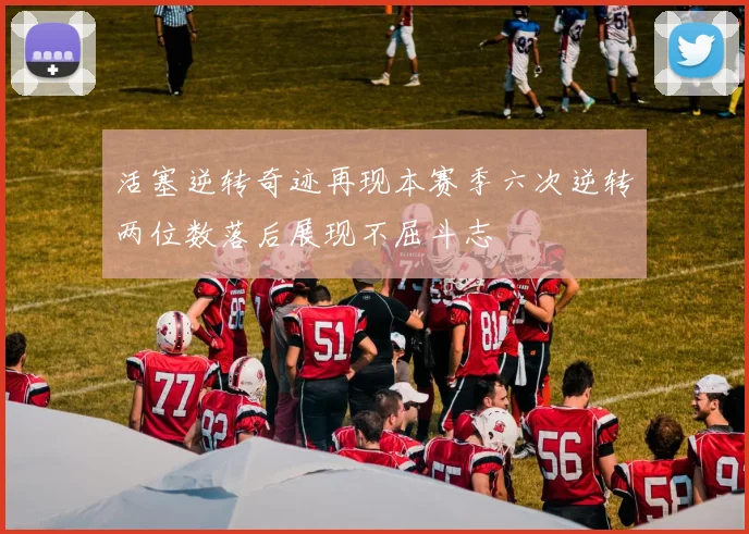 活塞逆转奇迹再现本赛季六次逆转两位数落后展现不屈斗志