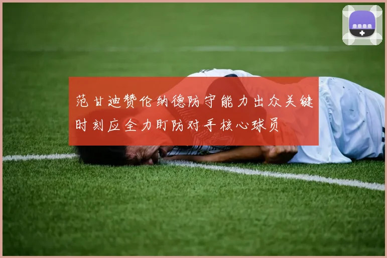 范甘迪赞伦纳德防守能力出众关键时刻应全力盯防对手核心球员