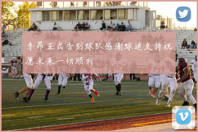 李昂正式告别球队感谢球迷支持祝愿未来一切顺利