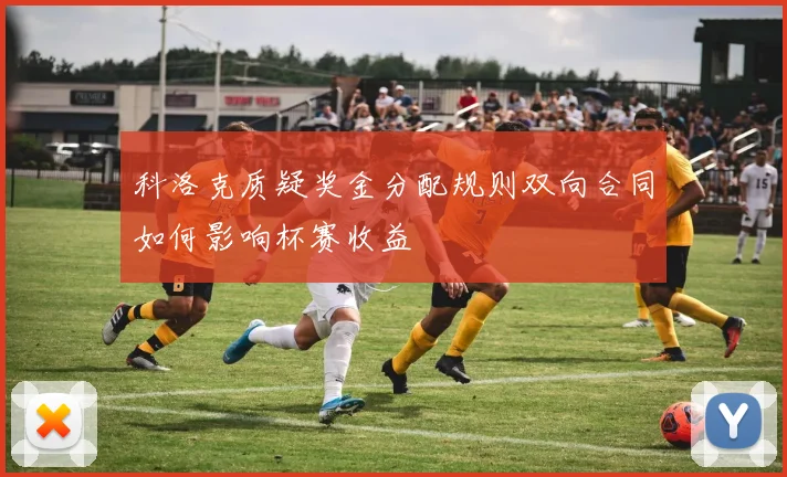 科洛克质疑奖金分配规则双向合同如何影响杯赛收益