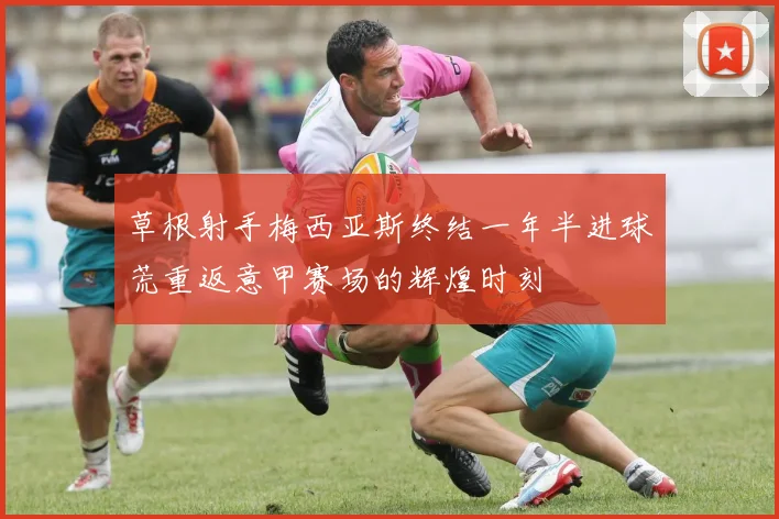 草根射手梅西亚斯终结一年半进球荒重返意甲赛场的辉煌时刻