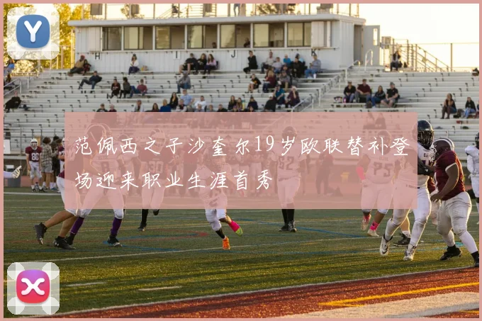 范佩西之子沙奎尔19岁欧联替补登场迎来职业生涯首秀