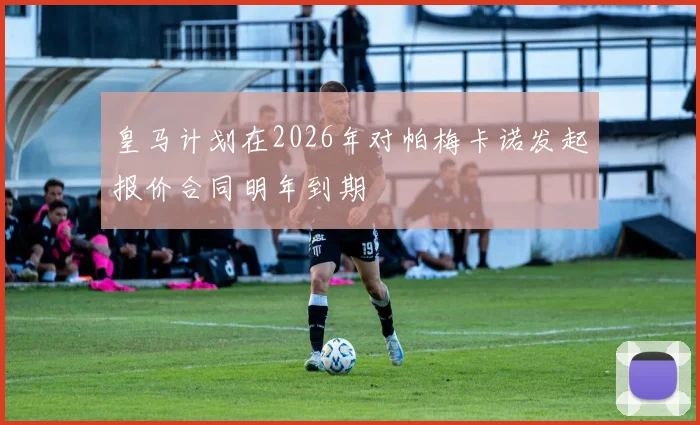 皇马计划在2026年对帕梅卡诺发起报价合同明年到期