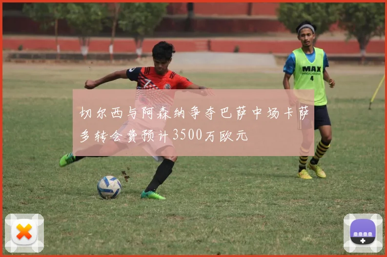 切尔西与阿森纳争夺巴萨中场卡萨多转会费预计3500万欧元